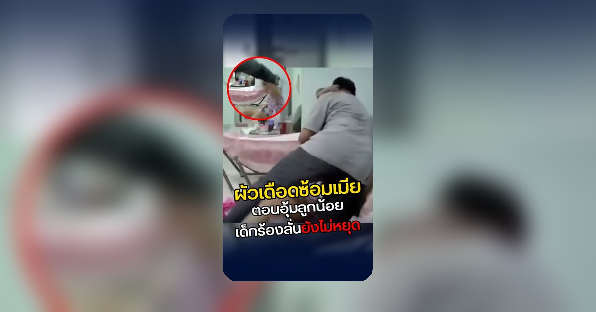 ผัวโหดซ้อมเมียทั้งอุ้มลูก เด็กร้องลั่นยังไม่หยุด ชาวเน็ตเดือดเมตร!