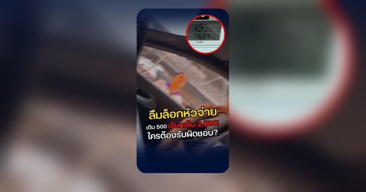 เติม 500 พุ่ง 2,000 พนักงานลืมล็อกหัวจ่าย ใครต้องรับผิดชอบ?