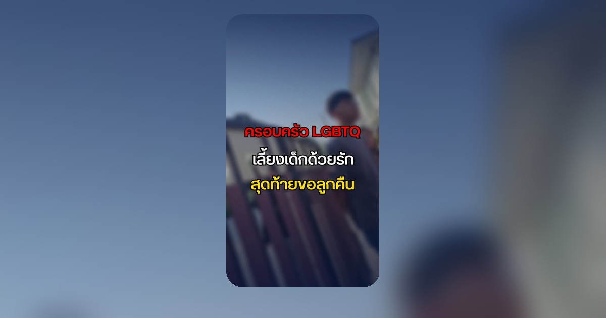 สะเทือนใจ! ครอบครัว LGBTQ เลี้ยงเด็กด้วยรัก สุดท้ายถูกขอลูกคืนแบบไม่ทันตั้งตัว