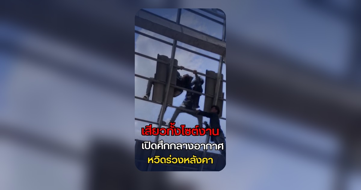 คนงานปูกระเบื้องทะเลาะกันบนโครงเหล็กสูง ผู้ชมกังวลความปลอดภัย
