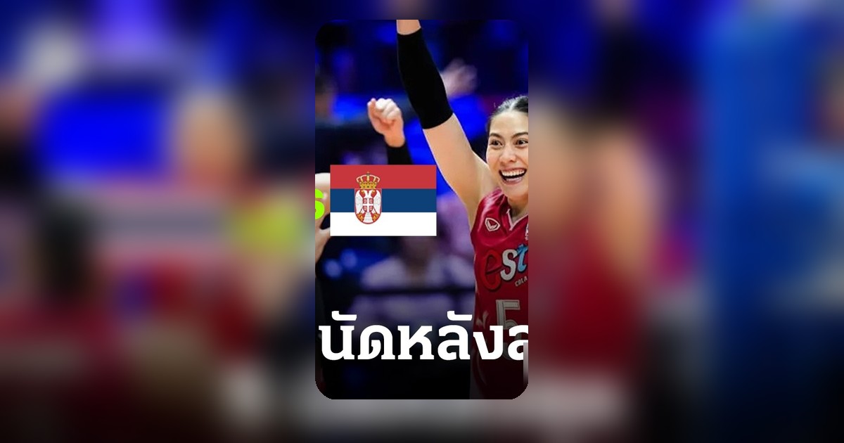 เปิดสถิติ 5 นัดหลังสุด ลูกยางสาวไทย พบ เซอร์เบีย ก่อนดวลเดือด VNL สนามแรก