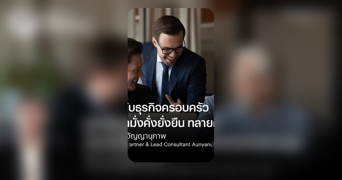 ทลายคำสาปสามรุ่น ธุรกิจครอบครัวจะยั่งยืนต้องเริ่มที่อะไร