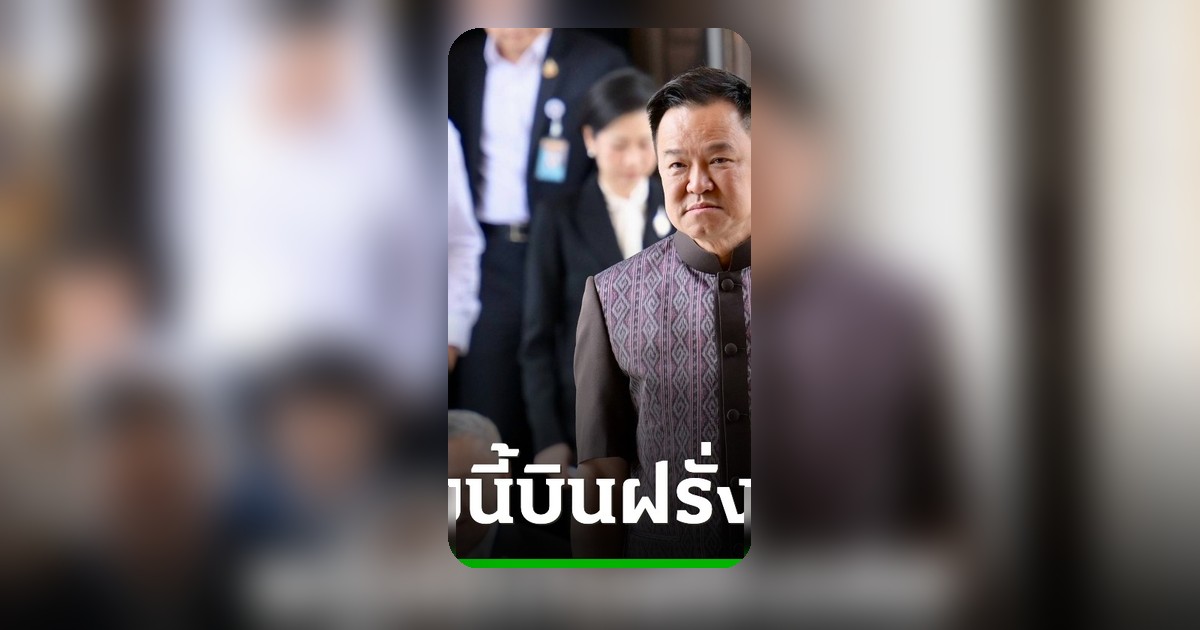 อนุทิน นำคณะเยือนฝรั่งเศส 21-27 พ.ค. ถกเอกชน-ปธน. ดันเศรษฐกิจและพลังงาน