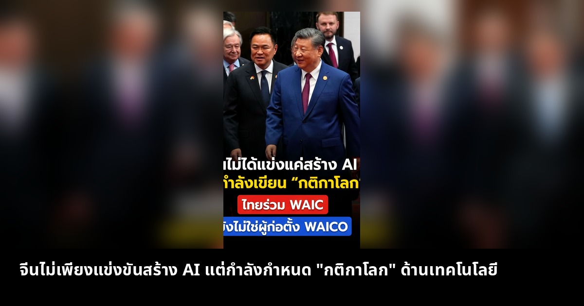 จีนไม่เพียงแข่งขันสร้าง AI แต่กำลังกำหนด "กติกาโลก" ด้านเทคโนโลยี