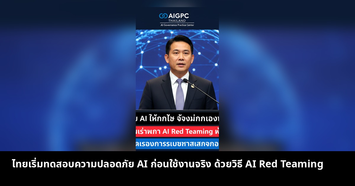 ไทยเริ่มทดสอบความปลอดภัย AI ก่อนใช้งานจริง ด้วยวิธี AI Red Teaming