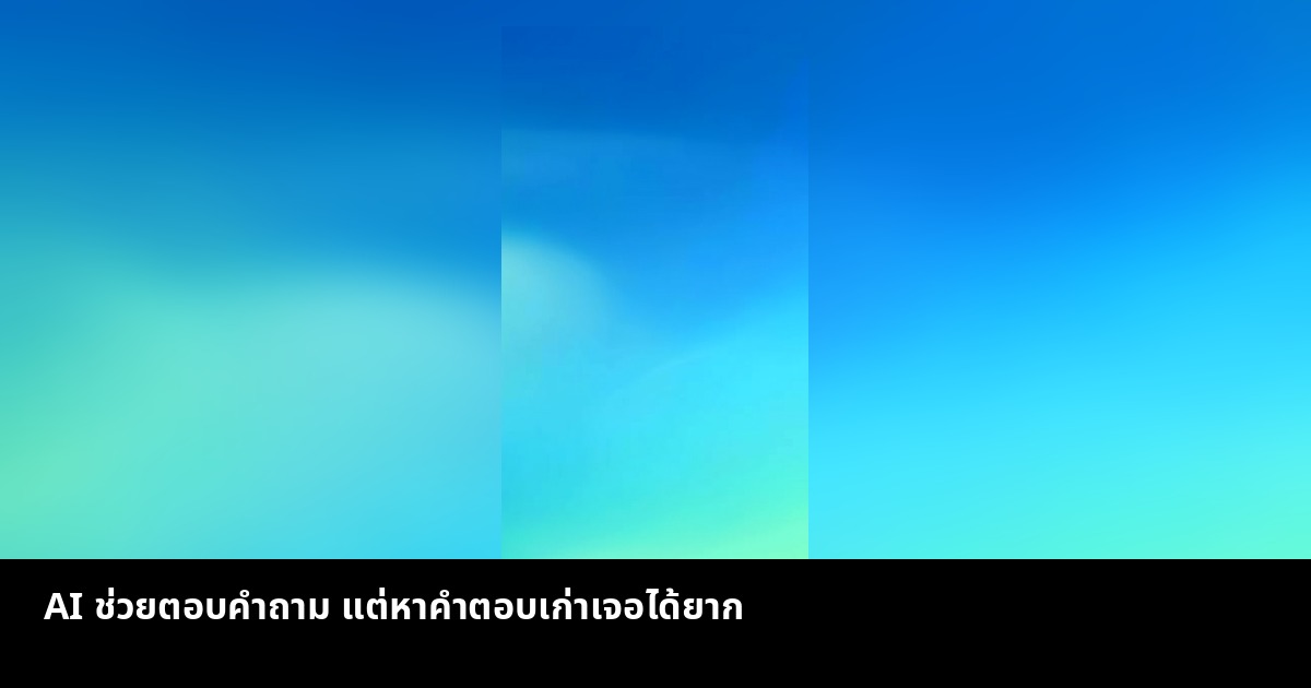 AI ช่วยตอบคำถาม แต่หาคำตอบเก่าเจอได้ยาก