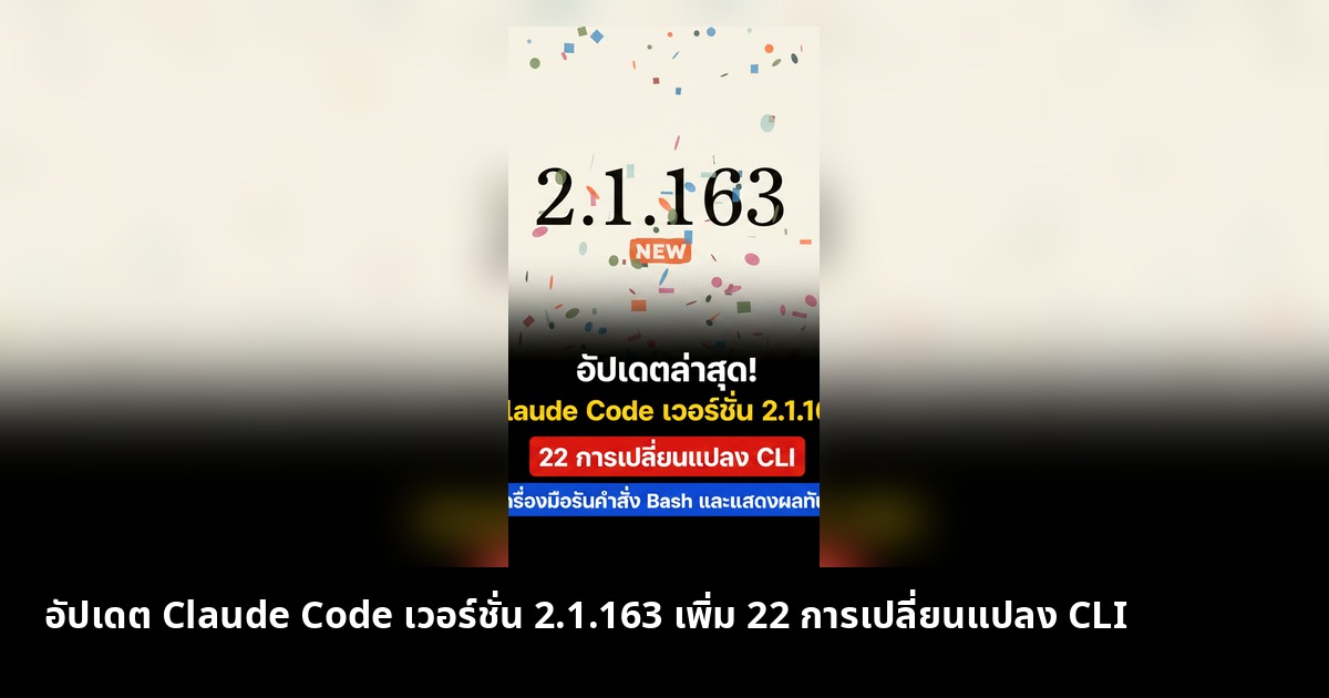 อัปเดต Claude Code เวอร์ชั่น 2.1.163 เพิ่ม 22 การเปลี่ยนแปลง CLI