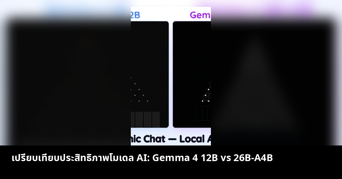 เปรียบเทียบประสิทธิภาพโมเดล AI: Gemma 4 12B vs 26B-A4B